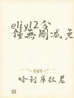 eliy12分钟无删减免费观看