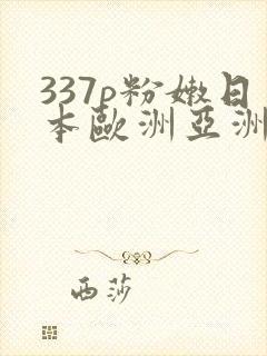 337p粉嫩日本欧洲亚洲噜噜