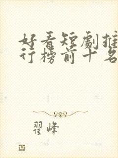 好看短剧推荐排行榜前十名