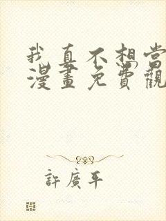 我真不想当第一漫画免费观看