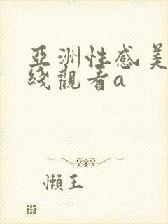 亚洲性感美女在线观看a