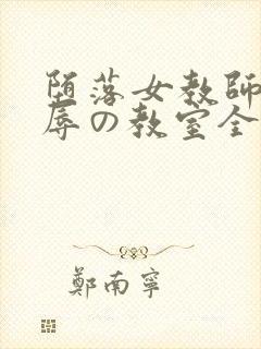 堕落女教师～淫辱の教室全集