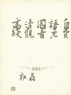 高清国语自产在线观看免费国语版在