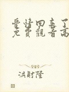 爱情回来了全集免费观看高清