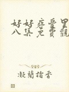 好好疼爱里面第八集免费观看