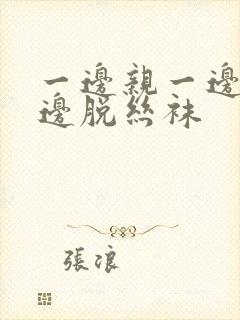 一边亲一边摸一边脱丝袜