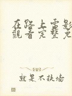 在路上电影在线观看完整免费高清原声满天星