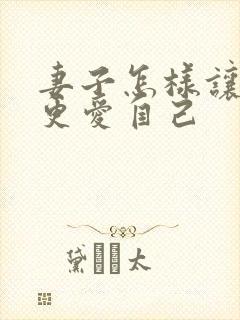 妻子怎样让丈夫更爱自己