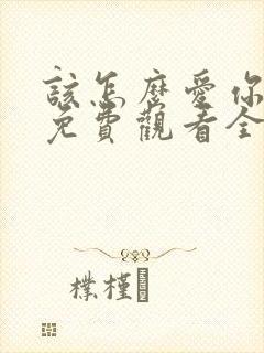 该怎么爱你短剧免费观看全集