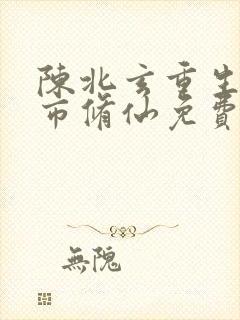 陈北玄重生之都市修仙免费观看