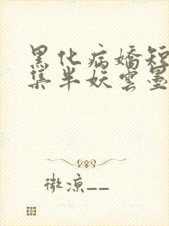 黑化病娇短篇合集半妖云墨