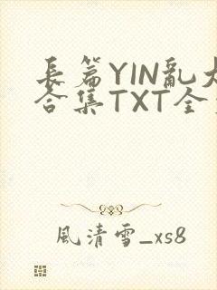 长篇YIN乱大合集TXT全文下载