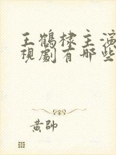 王鹤棣主演的电视剧有哪些封面