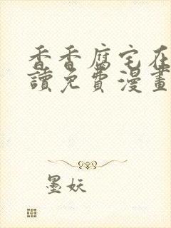 香香腐宅在线阅读免费漫画阅读