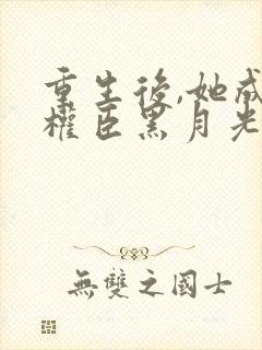 重生后,她成了权臣黑月光原著作者