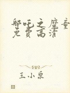 哪吒之魔童降临免费高清