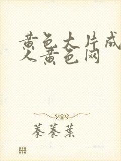 黄色大片成年女人黄色网