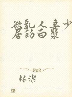 欲乱人妻少妇邻居的白浆