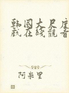 韩国大尺度激情戏在线观看