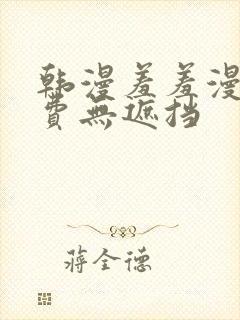 韩漫羞羞漫画免费无遮挡