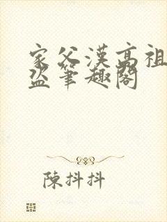 家父汉高祖无防盗笔趣阁