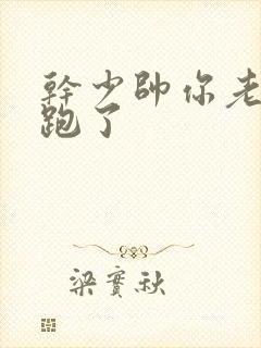 干少帅你老婆又跑了