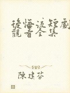 后悔流短剧免费观看全集