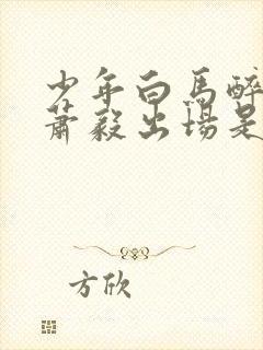 少年白马醉春风萧毅出场是哪一集