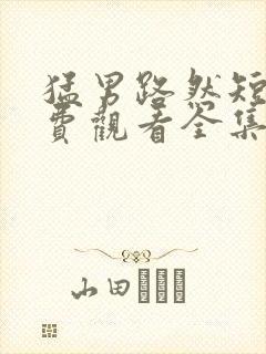 猛男路然短剧免费观看全集高清