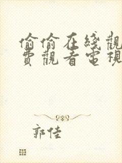 偷偷在线观看免费观看电视剧大全