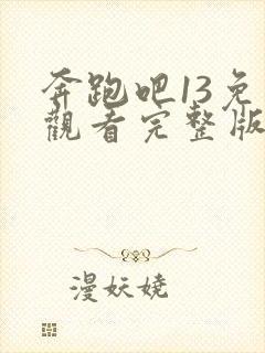 奔跑吧13免费观看完整版高清在线播放