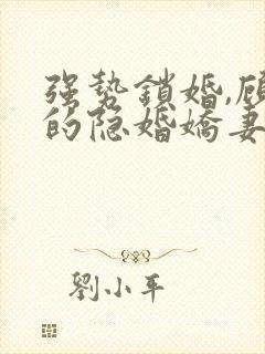 强势锁婚,顾少的隐婚娇妻小说免费阅读全部封面