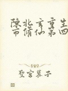 陈北玄重生之都市修仙第四季