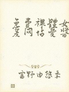 免费裸体女性做爰网站爱酱