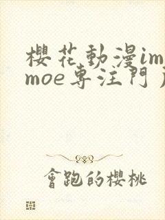 樱花动漫imomoe专注门户网站
