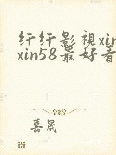 纤纤影视xinxin58最好看电视剧