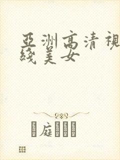 亚洲高清视频在线美女