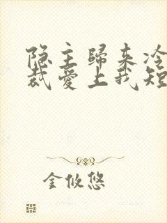 隐主归来冷艳总裁爱上我短剧免费观看