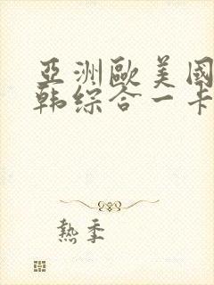 亚洲欧美国产日韩综合一卡