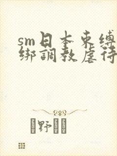 sm日本束缚捆绑调教虐待
