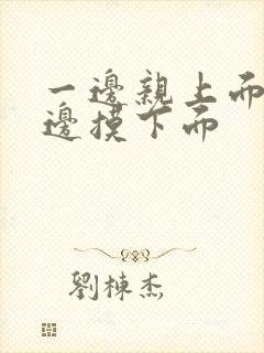 一边亲上面,一边摸下面