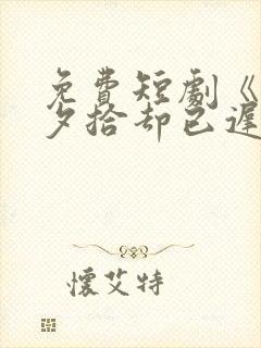 免费短剧《朝花夕拾却已迟》封面