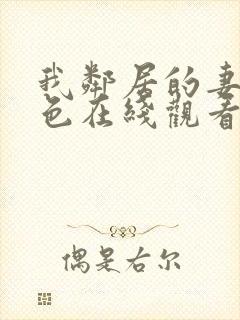 我邻居的妻子好色在线观看