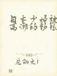 日本少妇被爽到高潮的动态图