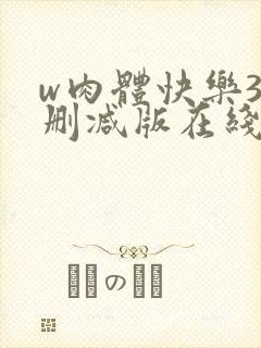 w肉体快乐3未删减版在线观看无删减