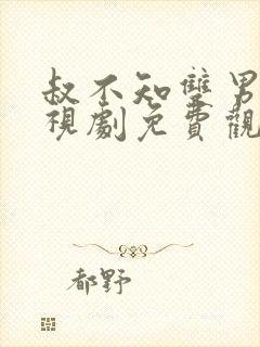 叔不知双男主电视剧免费观看全集