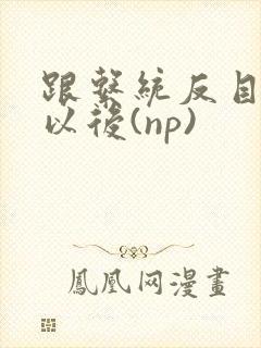 跟系统反目成仇以后(np)