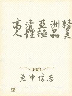 高清亚洲精品爱人体极品美女
