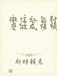 微信红包封面怎么做成视频