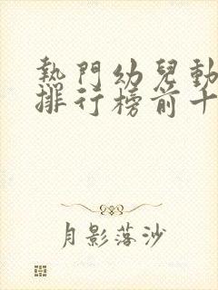 热门幼儿动画片排行榜前十名